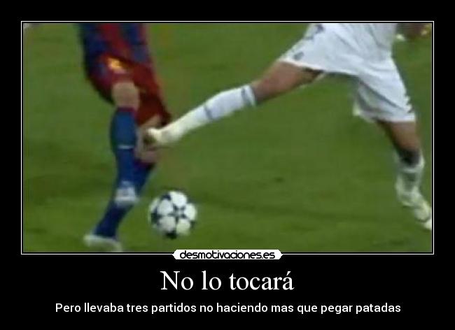 No lo tocará - Pero llevaba tres partidos no haciendo mas que pegar patadas