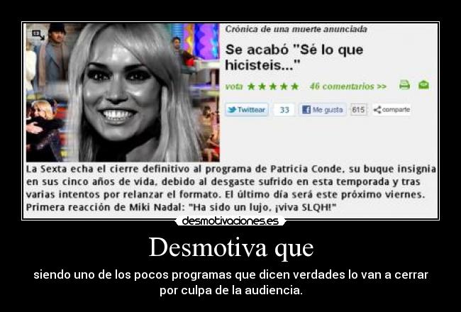 Desmotiva que - siendo uno de los pocos programas que dicen verdades lo van a cerrar
por culpa de la audiencia.