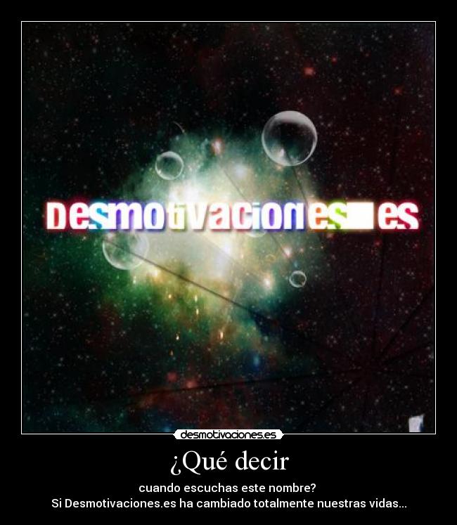¿Qué decir - cuando escuchas este nombre?
Si Desmotivaciones.es ha cambiado totalmente nuestras vidas...