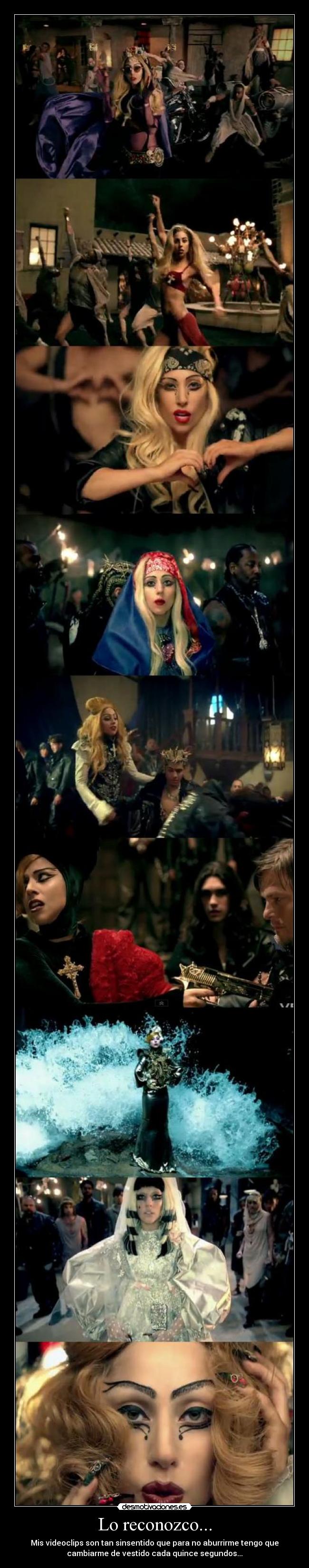 Lo reconozco... - Mis videoclips son tan sinsentido que para no aburrirme tengo que
cambiarme de vestido cada quince segundos...