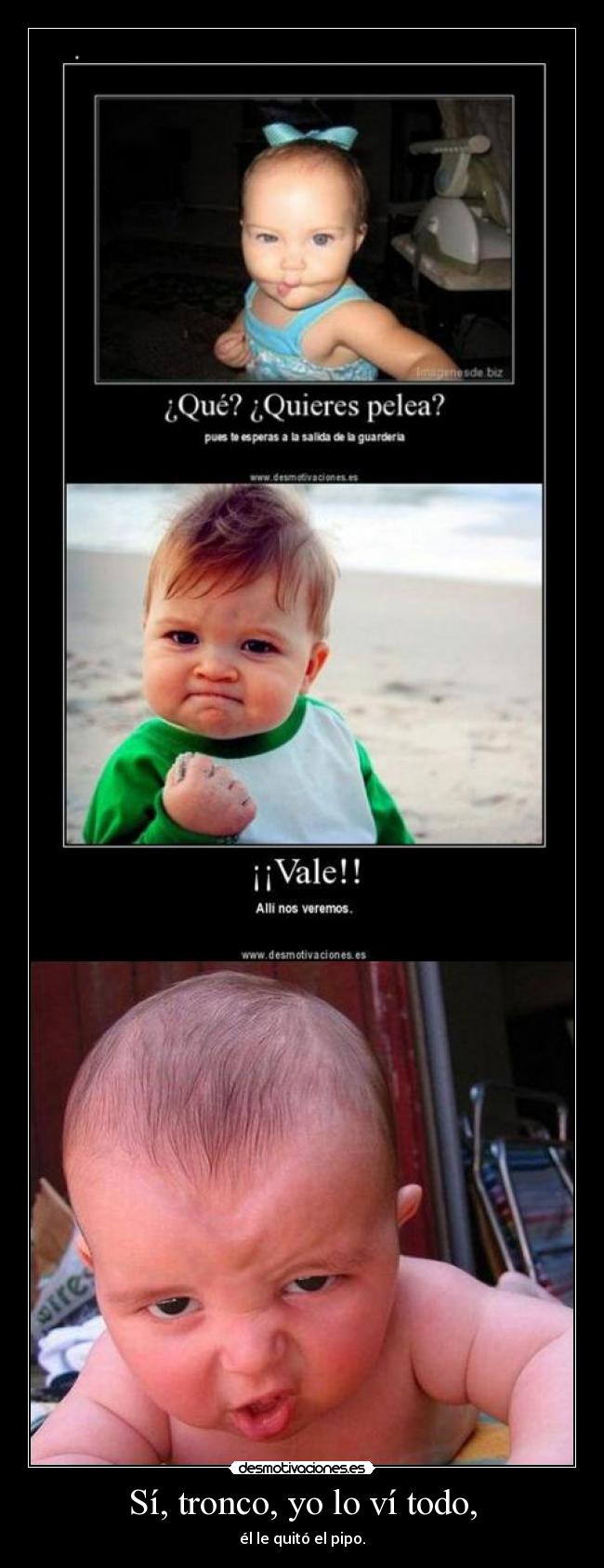 Sí, tronco, yo lo ví todo, -