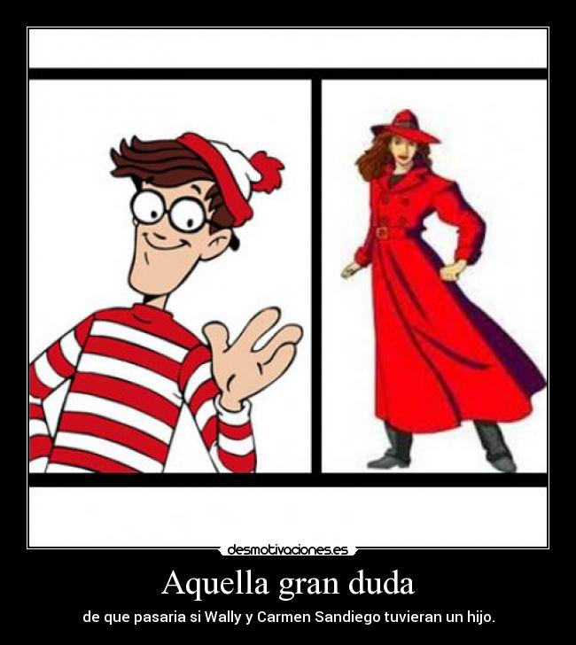 Aquella gran duda - de que pasaria si Wally y Carmen Sandiego tuvieran un hijo.