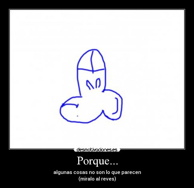 Porque... - algunas cosas no son lo que parecen
(miralo al reves)