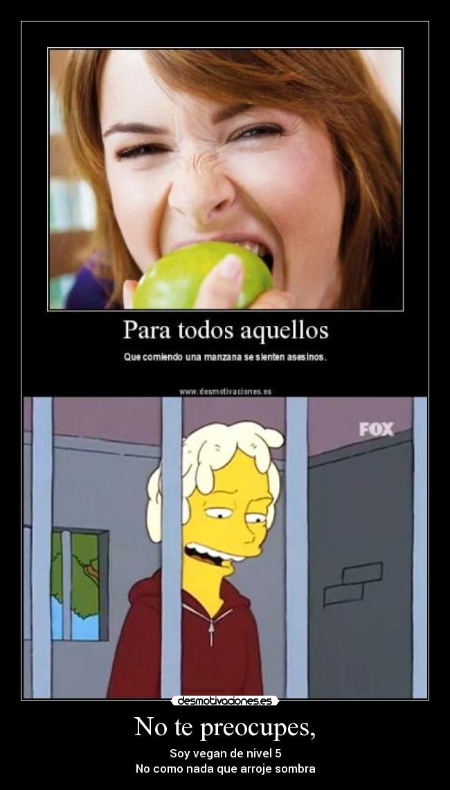 No te preocupes, - Soy vegan de nivel 5
No como nada que arroje sombra
