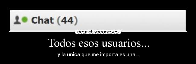 Todos esos usuarios... - y la unica que me importa es una...