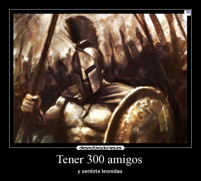 Tener 300 amigos - y sentirte leonidas