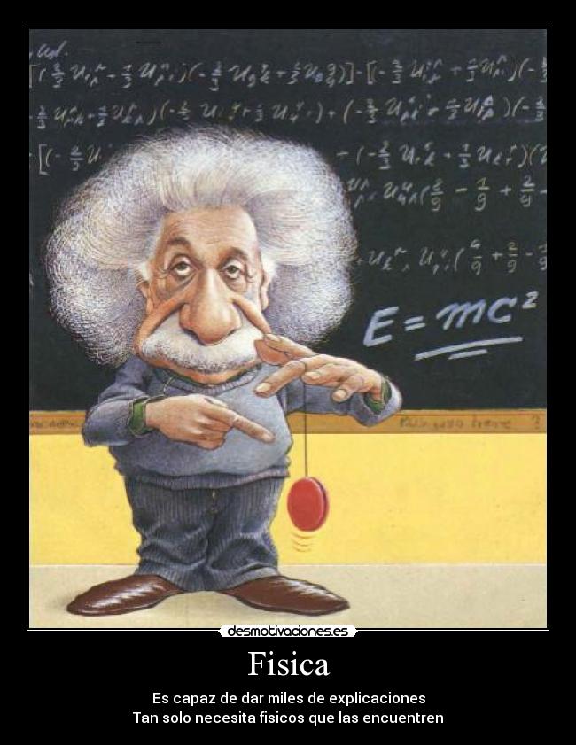 Fisica - Es capaz de dar miles de explicaciones
Tan solo necesita fisicos que las encuentren