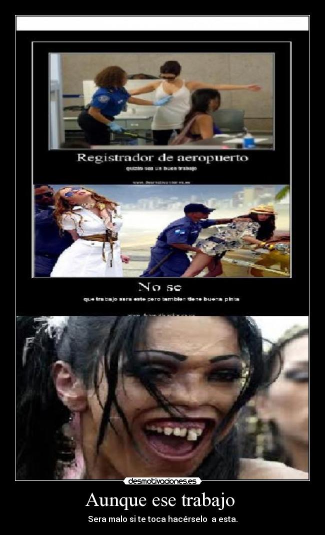 Aunque ese trabajo - Sera malo si te toca hacérselo a esta.