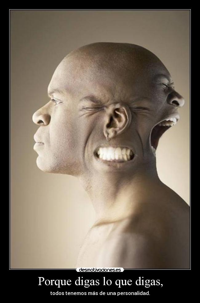 Porque digas lo que digas, - todos tenemos más de una personalidad.
