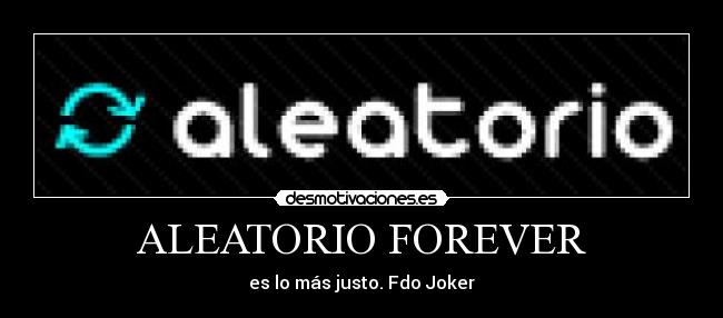 ALEATORIO FOREVER - es lo más justo. Fdo Joker