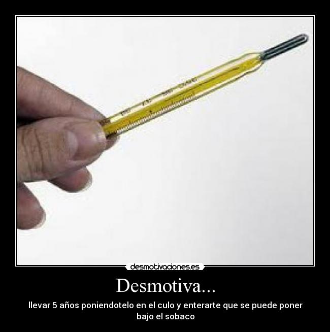 Desmotiva... - llevar 5 años poniendotelo en el culo y enterarte que se puede poner bajo el sobaco