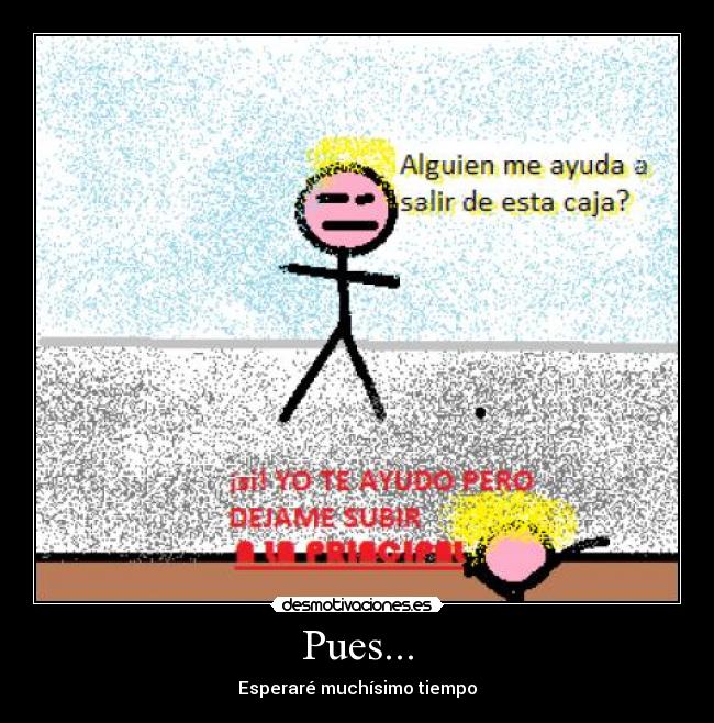 Pues... - Esperaré muchísimo tiempo