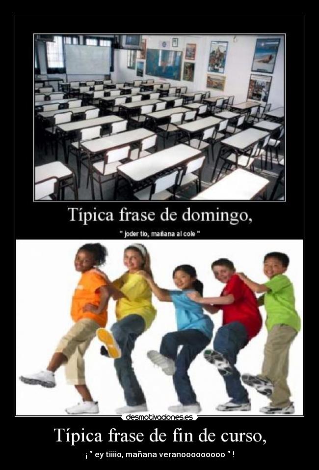 Típica frase de fin de curso, - ¡ ey tiiiio, mañana veranooooooooo !