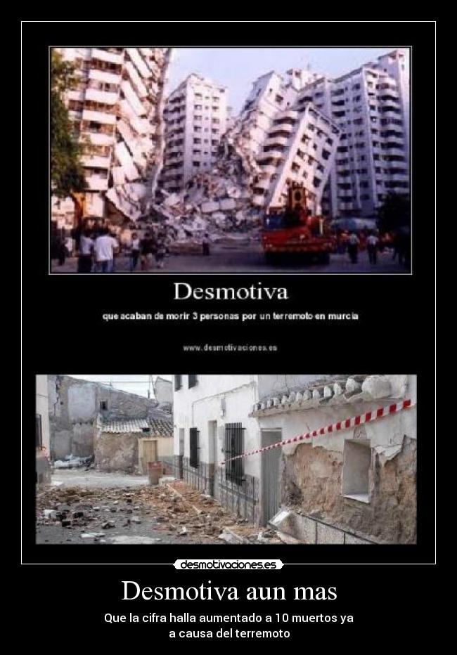 Desmotiva aun mas - Que la cifra halla aumentado a 10 muertos ya
a causa del terremoto