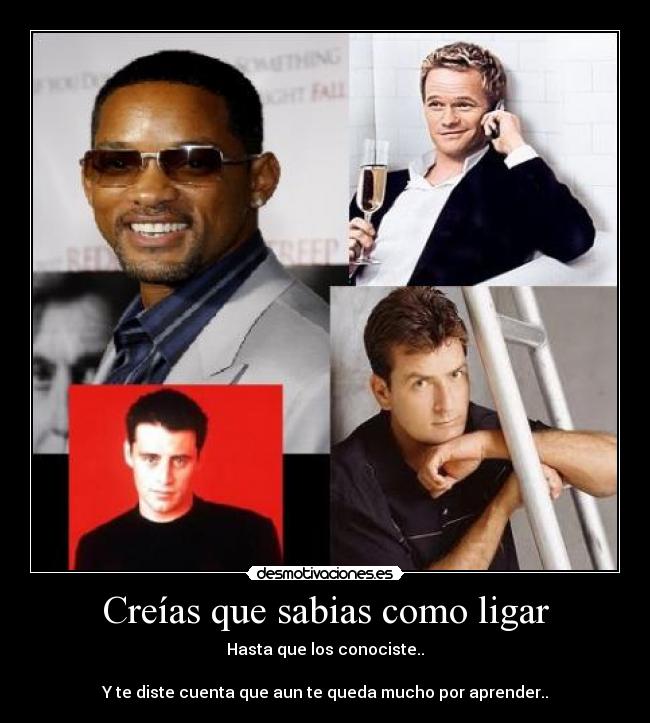 Creías que sabias como ligar - Hasta que los conociste..

Y te diste cuenta que aun te queda mucho por aprender..