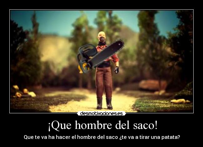 ¡Que hombre del saco! - Que te va ha hacer el hombre del saco ¿te va a tirar una patata?