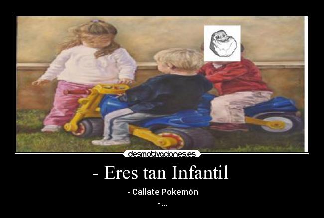 - Eres tan Infantil - - Callate Pokemón
- ...