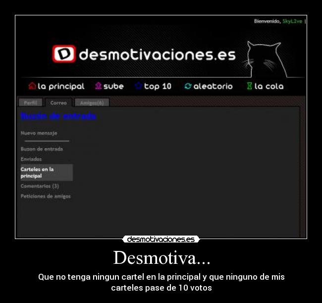 Desmotiva... - Que no tenga ningun cartel en la principal y que ninguno de mis
carteles pase de 10 votos