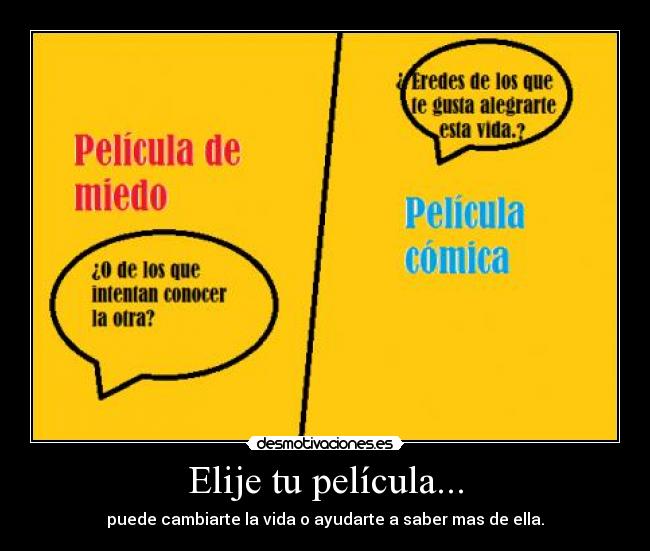 Elije tu película... - puede cambiarte la vida o ayudarte a saber mas de ella.