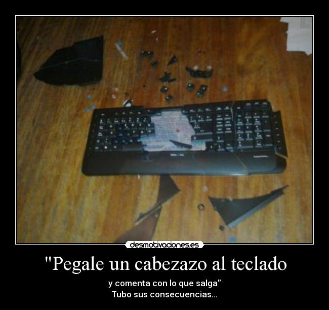 Pegale un cabezazo al teclado - y comenta con lo que salga
Tubo sus consecuencias...