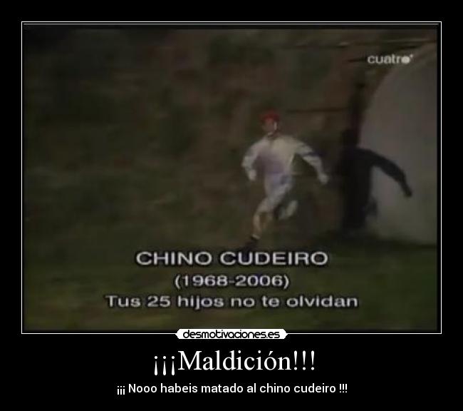 ¡¡¡Maldición!!! - ¡¡¡ Nooo habeis matado al chino cudeiro !!!