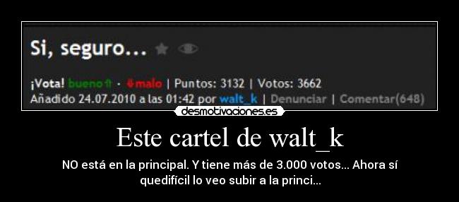 Este cartel de walt_k - NO está en la principal. Y tiene más de 3.000 votos... Ahora sí
quedifícil lo veo subir a la princi...