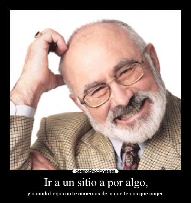 Ir a un sitio a por algo, - y cuando llegas no te acuerdas de lo que tenías que coger.