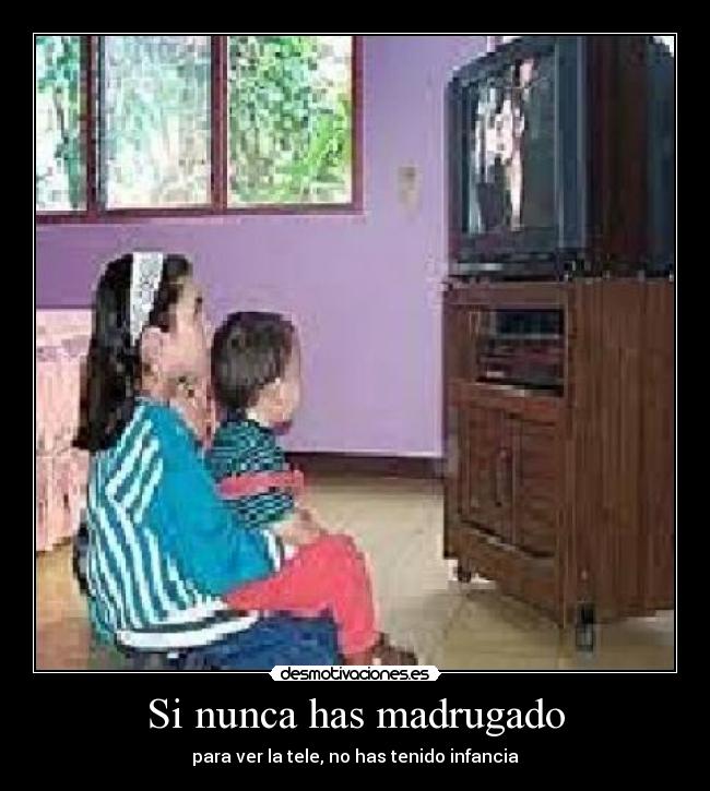 Si nunca has madrugado - para ver la tele, no has tenido infancia