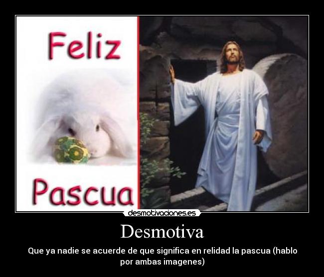 Desmotiva - Que ya nadie se acuerde de que significa en relidad la pascua (hablo
por ambas imagenes)