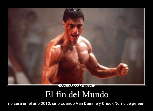 El fin del Mundo - no será en el año 2012, sino cuando Van Damme y Chuck Norris se peleen.