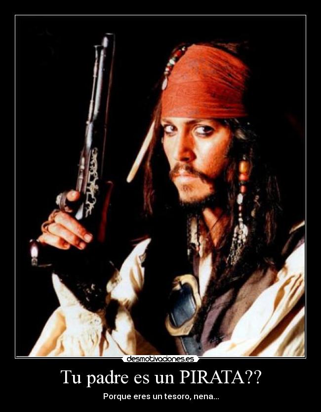 Tu padre es un PIRATA?? - Porque eres un tesoro, nena...