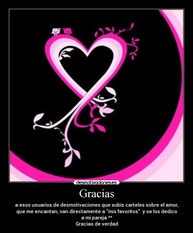 Gracias - a esos usuarios de desmotivaciones que subís carteles sobre el amor,
que me encantan, van directamente a mis favoritos  y se los dedico
a mi pareja ^^
Gracias de verdad