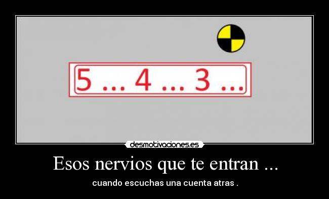 Esos nervios que te entran ... - cuando escuchas una cuenta atras .