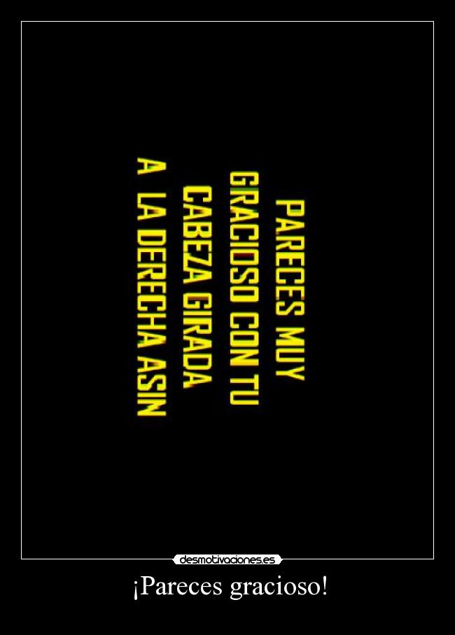 ¡Pareces gracioso! -