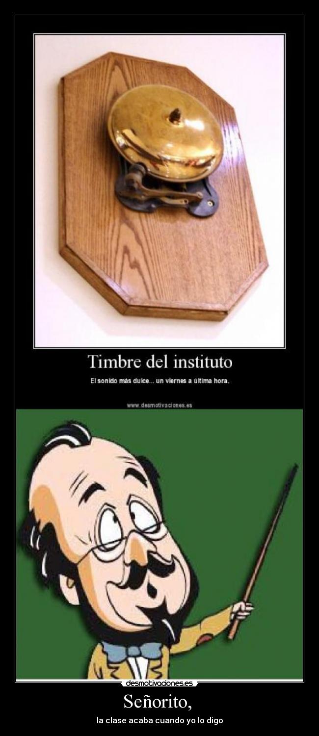 Señorito, - la clase acaba cuando yo lo digo