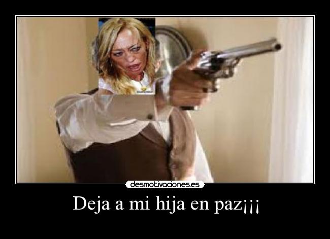 Deja a mi hija en paz¡¡¡ -