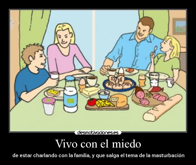 Vivo con el miedo - de estar charlando con la familia, y que salga el tema de la masturbación