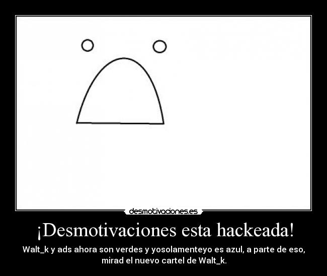 ¡Desmotivaciones esta hackeada! - Walt_k y ads ahora son verdes y yosolamenteyo es azul, a parte de eso,
mirad el nuevo cartel de Walt_k.