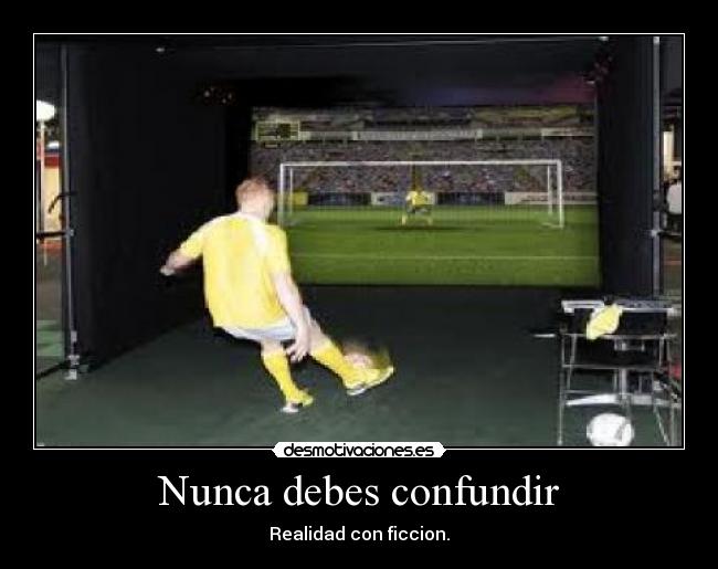 Nunca debes confundir - Realidad con ficcion.