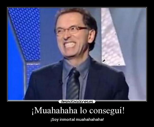 ¡Muahahaha lo conseguí! - ¡Soy inmortal muahahahaha!