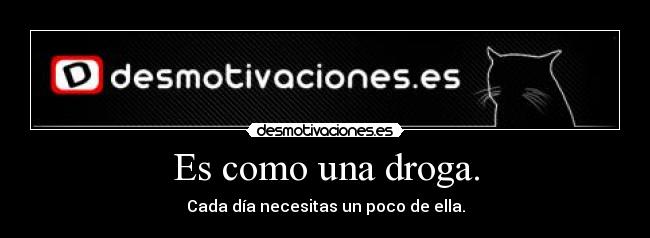 Es como una droga. - 