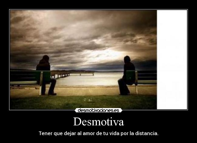Desmotiva - Tener que dejar al amor de tu vida por la distancia.