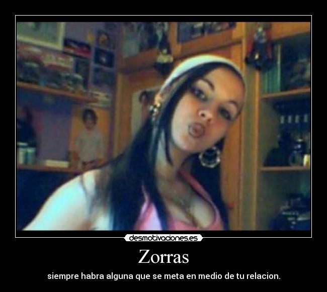 Zorras - siempre habra alguna que se meta en medio de tu relacion.