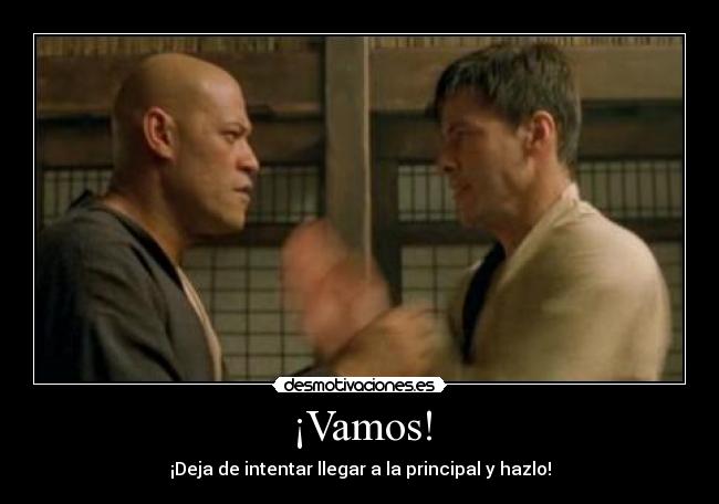 ¡Vamos! - ¡Deja de intentar llegar a la principal y hazlo!