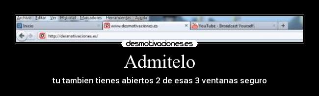 Admitelo - tu tambien tienes abiertos 2 de esas 3 ventanas seguro