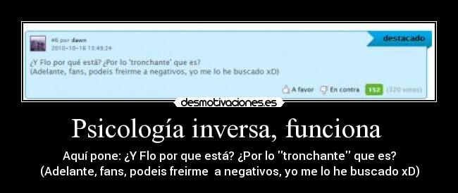 Psicología inversa, funciona - Aquí pone: ¿Y Flo por que está? ¿Por lo tronchante que es?
(Adelante, fans, podeis freirme a negativos, yo me lo he buscado xD)