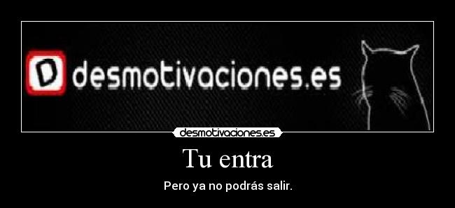 Tu entra - Pero ya no podrás salir.