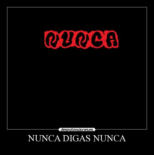 NUNCA DIGAS NUNCA -