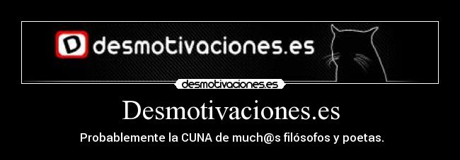 Desmotivaciones.es -  Probablemente la CUNA de much@s filósofos y poetas.