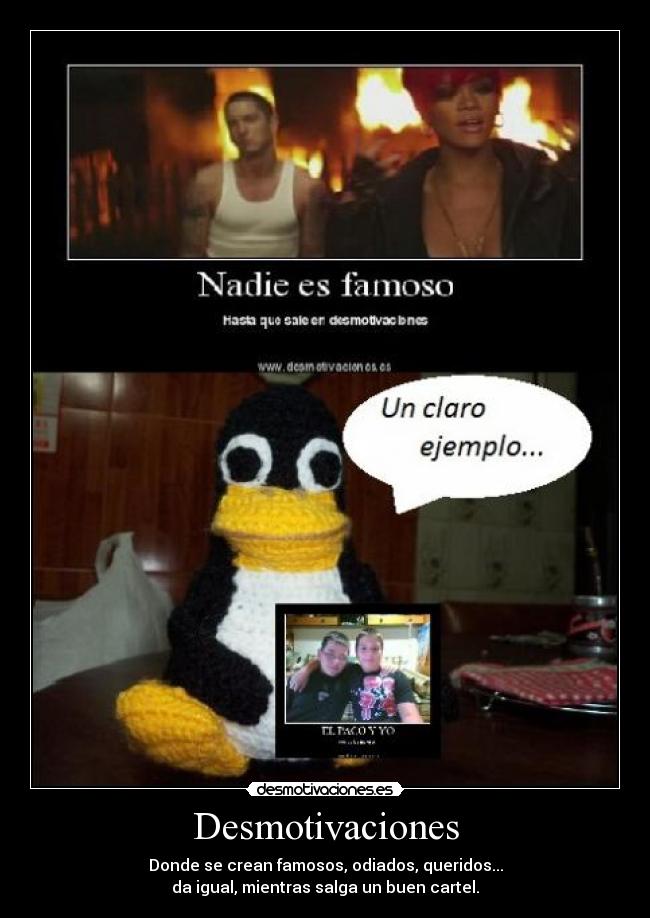 Desmotivaciones - Donde se crean famosos, odiados, queridos...
da igual, mientras salga un buen cartel.